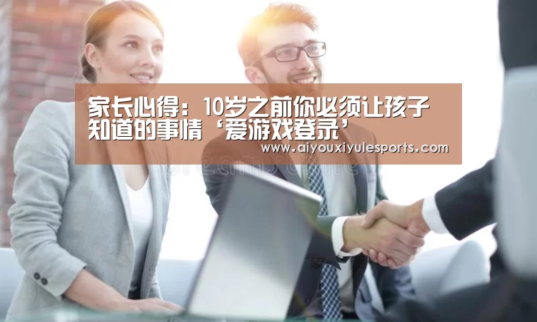 家长心得:10岁之前你必须让孩子知道的事情‘爱游戏登录’(图2) 爱游戏登录