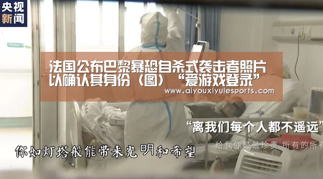 法国公布巴黎暴恐自杀式袭击者照片以确认其身份(图)“爱游戏登录”(图2) 爱游戏登录