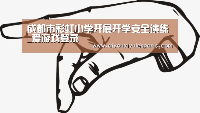成都市彩虹小学开展开学安全演练_爱游戏登录(图2) 爱游戏登录